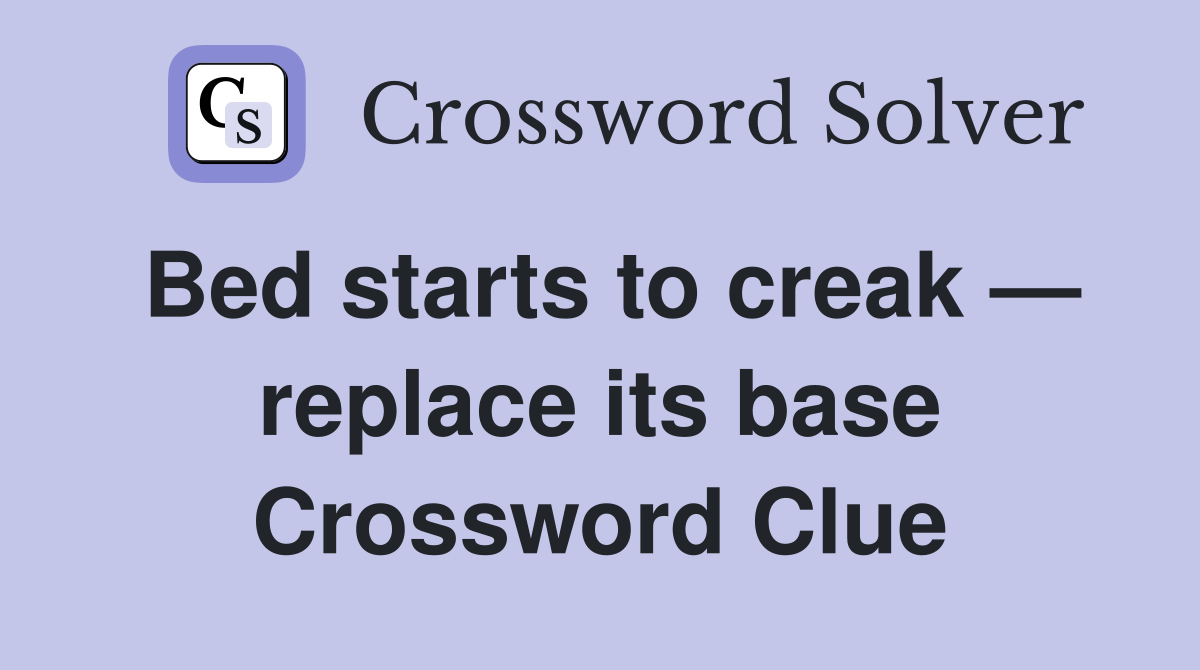 Bed starts to creak — replace its base Crossword Clue Answers
